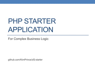 PHP STARTER
APPLICATION
For Complex Business Logic
http://github.com/KimPrince/zf2-starter
 
