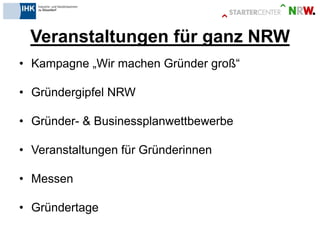 Veranstaltungen für ganz NRW 
•Kampagne „Wir machen Gründer groß“ 
•Gründergipfel NRW 
•Gründer- & Businessplanwettbewerbe 
•Veranstaltungen für Gründerinnen 
•Messen 
•Gründertage  