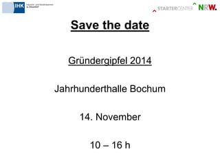 Save the date 
Gründergipfel 2014 
Jahrhunderthalle Bochum 
14. November 
10 – 16 h  