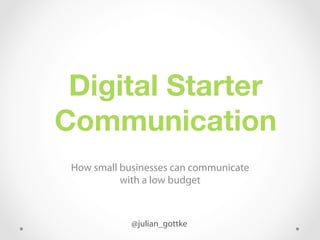 Digital Starter  
Communication
How small businesses can communicate
with a low budget

@julian_gottke

 