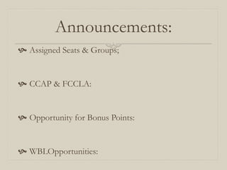 Announcements:
 Assigned Seats & Groups;


 CCAP & FCCLA:


 Opportunity for Bonus Points:


 WBLOpportunities:
 
