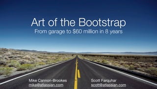 Art of the Bootstrap
  From garage to $60 million in 8 years




Mike Cannon-Brookes      Scott Farquhar
mike@atlassian.com       scott@atlassian.com
 
