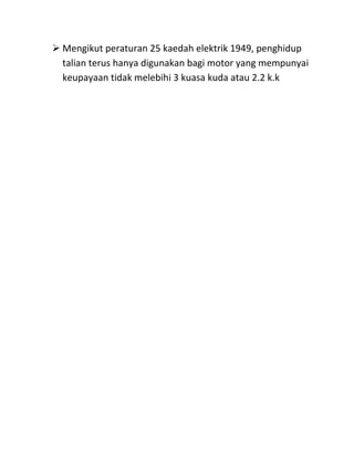  Mengikut peraturan 25 kaedah elektrik 1949, penghidup
  talian terus hanya digunakan bagi motor yang mempunyai
  keupayaan tidak melebihi 3 kuasa kuda atau 2.2 k.k
 
