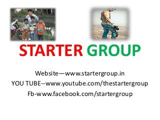 STARTER GROUP
Website—www.startergroup.in
YOU TUBE--www.youtube.com/thestartergroup
Fb-www.facebook.com/startergroup
 