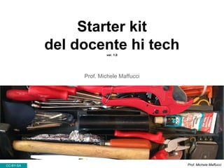 Starter kit
del docente hi techver. 1.0
Prof. Michele Maffucci
CC-BY-SA Prof. Michele Maffucci
 