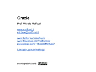 Grazie
Prof. Michele Maffucci
www.maffucci.it
michele@maffucci.it
www.twitter.com/maffucci/
www.facebook.com/maffucci.it/
plus.google.com/+MicheleMaffucci/
it.linkedin.com/in/maffucci
Licenza presentazione:
 
