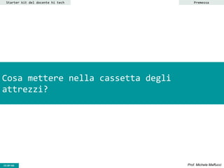 CC-BY- Prof. Michele MaffucciCC-BY-SA
Cosa mettere nella cassetta degli
attrezzi?
Starter kit del docente hi tech Premessa
 
