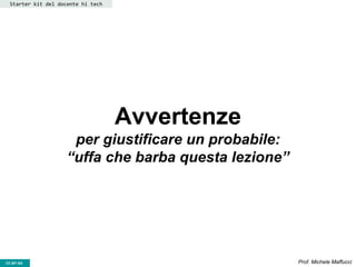 CC-BY- Prof. Michele MaffucciCC-BY-SA
Avvertenze
per giustificare un probabile:
“uffa che barba questa lezione”
Starter kit del docente hi tech
 