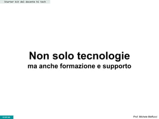 CC-BY- Prof. Michele MaffucciCC-BY-SA
Non solo tecnologie
ma anche formazione e supporto
Starter kit del docente hi tech
 