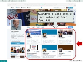 CC-BY- Prof. Michele MaffucciCC-BY-SA
Starter kit del docente hi tech Dove informarsi
Guardate i loro siti e
iscrivetevi al loro
feed RSS
 