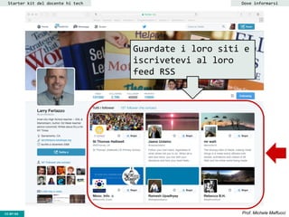CC-BY- Prof. Michele MaffucciCC-BY-SA
Starter kit del docente hi tech Dove informarsi
Guardate i loro siti e
iscrivetevi al loro
feed RSS
 