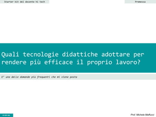 CC-BY- Prof. Michele MaffucciCC-BY-SA
Quali tecnologie didattiche adottare per
rendere più efficace il proprio lavoro?
E’ una delle domande più frequenti che mi viene posta
Starter kit del docente hi tech Premessa
 