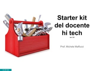 Starter kit
del docente
hi techver. 3.0
Prof. Michele Maffucci
CC-BY-SA
 