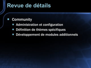 Revue de détails Community Administration et configuration Définition de thèmes spécifiques Développement de modules additionnels 