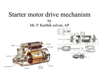 Starter motor drive mechanism
by
Mr. P. Karthik selvan, AP
 