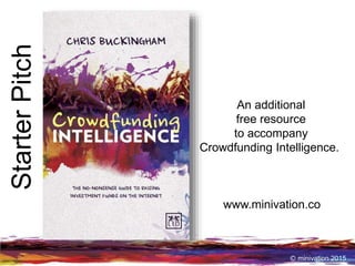 Ⓒ minivation 2015
An additional
free resource
to accompany
Crowdfunding Intelligence.
www.minivation.co
StarterPitch
 