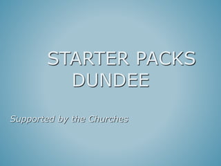 STARTER PACKS 
DUNDEE 
Supported by the Churches 
 