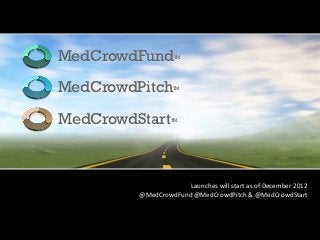 MedCrowdFund            TM




MedCrowdPitch           TM




MedCrowdStart          TM




                           Launches	
  will	
  start	
  as	
  of	
  January	
  2013
         @MedCrowdFund	
  @MedCrowdPitch	
  &	
  @MedCrowdStart
                                                                                   	
  
 