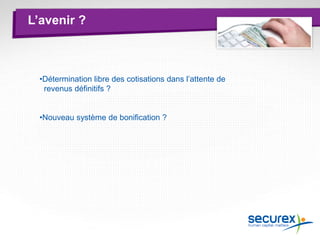 L’avenir ?
•Détermination libre des cotisations dans l’attente de
revenus définitifs ?
•Nouveau système de bonification ?
 
