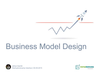 Business Model Design
yakup bayrak
Startupbootcamp Istanbul | 04.09.2015
 