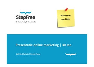 Starterslift
                                  Jan 2009
Online marketing & Nieuwe media




Presentatie online marketing | 30 Jan

Sjef Kerkhofs & Vincent Neve
 
