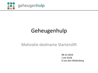 Geheugenhulp Motivatie deelname Starterslift 08-12-2010 J van Gulik G van den Wildenberg 