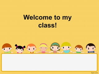 Welcome to my
class!
 