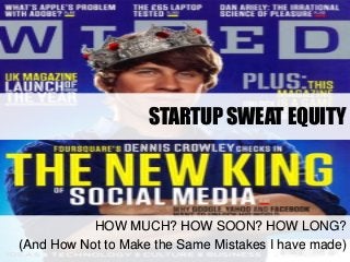 STARTUP SWEAT EQUITY
HOW MUCH? HOW SOON? HOW LONG?
(And How Not to Make the Same Mistakes I have made)
 