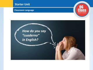 Classroom Language
Starter Unit
How do you say
“cuaderno”
in English?
 