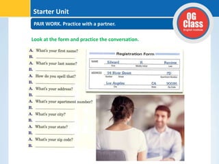 PAIR WORK. Practice with a partner.
Starter Unit
Look at the form and practice the conversation.
 