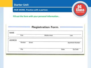 PAIR WORK. Practice with a partner.
Starter Unit
Fill out the form with your personal information..
 