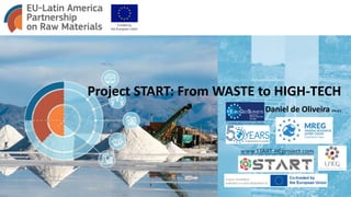 Project START: From WASTE to HIGH-TECH
Daniel de Oliveira (Ph.D.)
www.START-HEproject.com
 