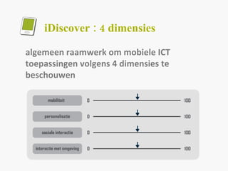 algemeen raamwerk om mobiele ICT toepassingen volgens 4 dimensies te beschouwen iDiscover : 4 dimensies 