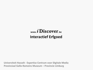 Interactief Erfgoed Universiteit Hasselt - Expertise Centrum voor Digitale Media Provinciaal Gallo-Romeins Museum – Provincie Limburg 