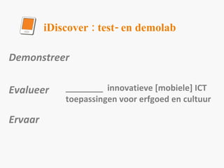iDiscover : test- en demolab Demonstreer  Evalueer Ervaar ________  innovatieve [mobiele] ICT toepassingen voor erfgoed en cultuur 