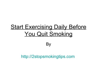 Start Exercising Daily Before
      You Quit Smoking
               By

   http://2stopsmokingtips.com
 