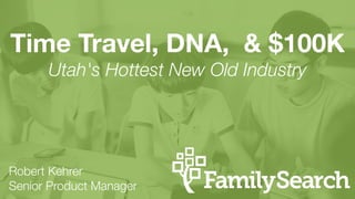 Time Travel, DNA, & $100K
Utah's Hottest New Old Industry
Robert Kehrer
Senior Product Manager
 
