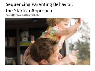 Sequencing Parenting Behavior,
the Starfish Approach
Nancy Otero notero@stanford.edu
 