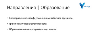 Направления | Образование
• Корпоративные, профессиональные и бизнес тренинги.
• Тренинги личной эффективности.
• Образовательные программы под запрос.
 