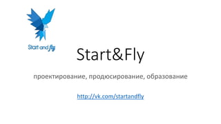 Start&Fly
проектирование, продюсирование, образование
http://vk.com/startandfly
 