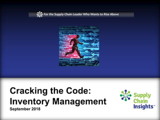 Cracking the Code:
Inventory Management
September 2018
For the Supply Chain Leader Who Wants to Rise Above
 