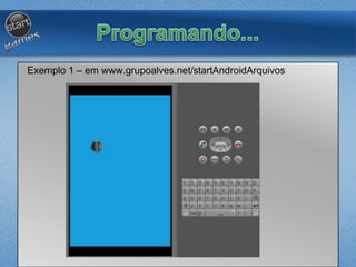 Exemplo 1 – em www.grupoalves.net/startAndroidArquivos
 