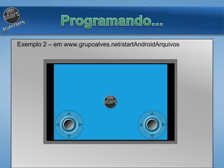 Exemplo 2 – em www.grupoalves.net/startAndroidArquivos
 