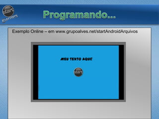 Exemplo Online – em www.grupoalves.net/startAndroidArquivos
Meu texto aqui!
 