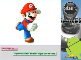 Aula 2
Implementando Física em Jogos com Android
Próxima Aula....
 