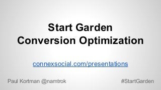 Start Garden
Conversion Optimization
connexsocial.com/presentations
Paul Kortman @namtrok

#StartGarden

 