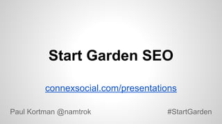 Start Garden SEO
connexsocial.com/presentations
Paul Kortman @namtrok

#StartGarden

 