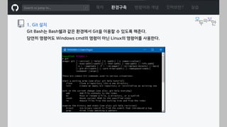ㅁ
1. Git 설치
Git Bash는 Bash쉘과 같은 환경에서 Git을 이용할 수 있도록 해준다.
목차 환경구축 명령어와 개념 깃허브란? 실습
당연히 명령어도 Windows cmd의 명령이 아닌 Linux의 명령어를 사용한다.
 