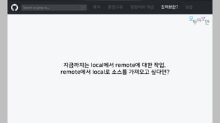 ㅁ
지금까지는 local에서 remote에 대한 작업.
remote에서 local로 소스를 가져오고 싶다면?
목차 환경구축 명령어와 개념 깃허브란? 실습
 