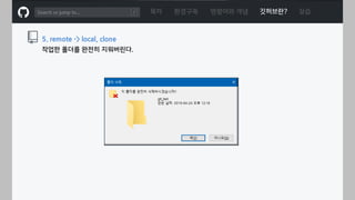 ㅁ
목차 환경구축 명령어와 개념 깃허브란? 실습
5. remote -> local, clone
작업한 폴더를 완전히 지워버린다.
 